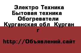 Электро-Техника Бытовая техника - Обогреватели. Курганская обл.,Курган г.